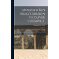 Menasseh ben Israel's Mission to Oliver Cromwell: Being a Reprint of the Pamphlets Published by Menasseh ben Israel to Promote the Re-admission of the