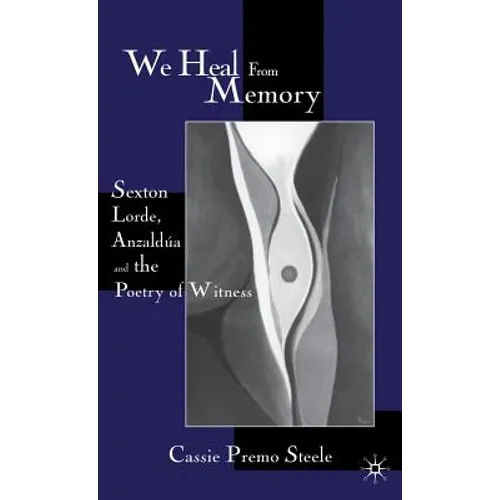 We Heal from Memory: Sexton, Lorde, Anzaldúa, and the Poetry of Witness