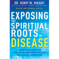 Exposing the Spiritual Roots of Disease: Powerful Answers to Your Questions about Healing and Disease Prevention