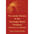 The Inside History of the Carnegie Steel Company: A Romance of Millions