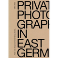 There Was Always Someone Taking Photos: Private Photography in East Germany, 1980-2000