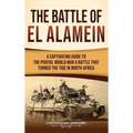 The Battle of El Alamein: A Captivating Guide to the Pivotal World War II Battle That Turned the Tide in North Africa