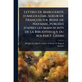 Lettres de Marguerite d'AngoulÃame, soeur de François 1er, reine de Navarre, publiÃ(c)es d'apres les manuscrits de la Bibliotheque du roi par F. GÃ(c)