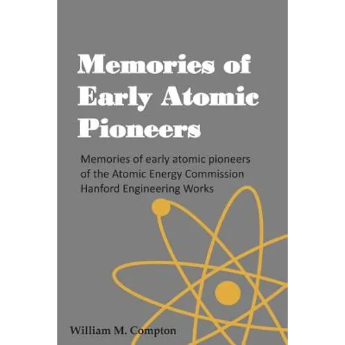 Memories of Early Atomic Pioneers: Memories of early atomic pioneers of the Atomic Energy Commission Hanford Engineering Works