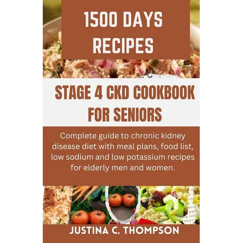 Stage 4 Ckd Cookbook for Seniors: Complete Guide to Chronic Kidney Disease Diet with Meal Plans, Food List, Low Sodium and Low Potassium Recipes for E
