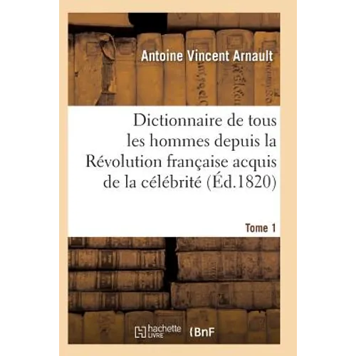 Dictionnaire Historique Et Raisonné de Tous Les Hommes Depuis La Révolution Française T.01
