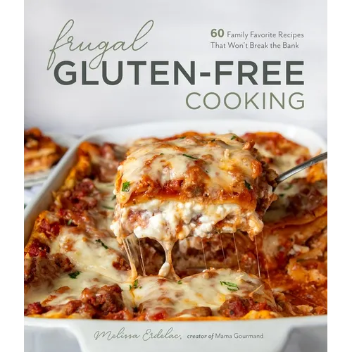 Frugal Gluten-Free Cooking: 60 Family Favorite Recipes That Won't Break the Bank