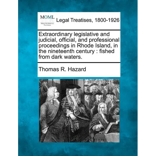 Extraordinary Legislative and Judicial, Official, and Professional Proceedings in Rhode Island, in the Nineteenth Century: Fished from Dark Waters.