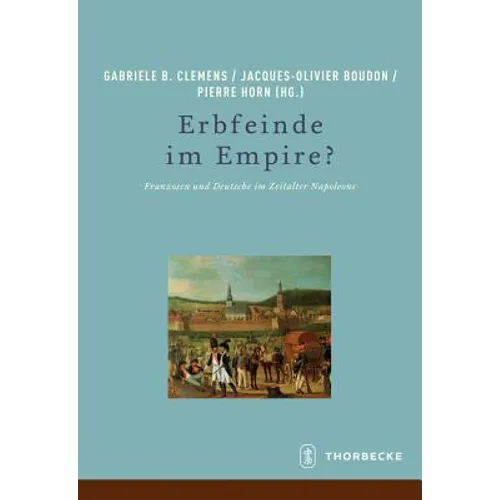 Erbfeinde Im Empire?: Franzosen Und Deutsche Im Zeitalter Napoleons