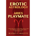 Erotic Astrology: Aries: A relationship guide to understanding which sun signs are compatible and which collide with the authentic Aries allure.
