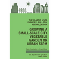 The Classic USDA Farmers' Bulletin Anthology on Growing a Small-Scale City Vegetable Garden or Urban Farm (Legacy Edition): Original Tips and Traditio