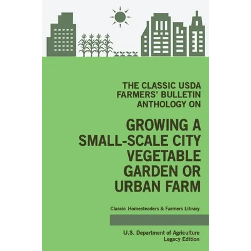 The Classic USDA Farmers' Bulletin Anthology on Growing a Small-Scale City Vegetable Garden or Urban Farm (Legacy Edition): Original Tips and Traditio