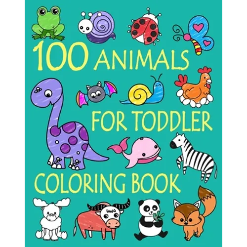 100 Animals for Toddler Coloring Book: Easy and Fun Educational Coloring Pages of Animals for Little Kids Age 2-4, 4-8, Boys, Girls, Preschool and Kin