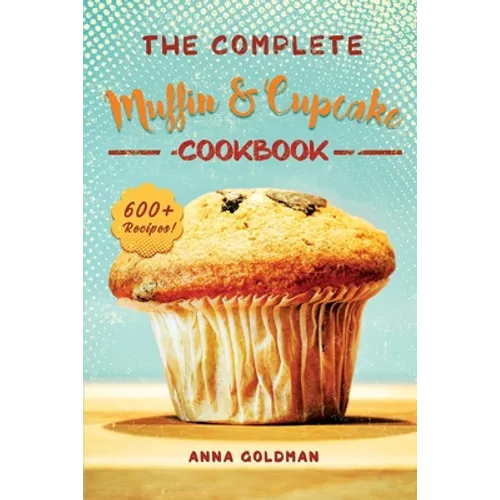 The Complete Muffin & Cupcake Cookbook: 600 Recipes to Bake at Home, with Love!