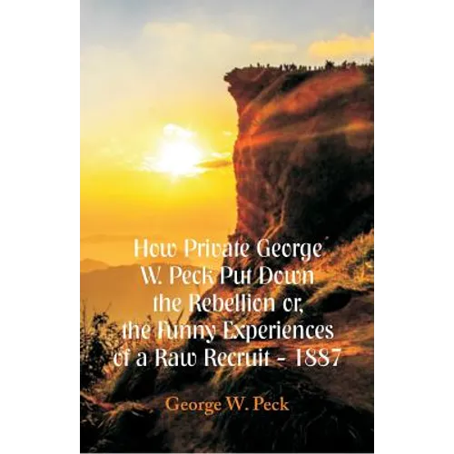 How Private George W. Peck Put Down The Rebellion or, The Funny Experiences of a Raw Recruit - 1887