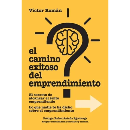 El Camino exitoso del Emprendimiento.: El secreto de alcanzar el éxito emprendiendo. Lo que nadie te ha dicho sobre el emprendimiento.