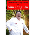 The Breathtaking Poetry of Kim Jong Un: North Korea's Poet Laureate in print for the first time