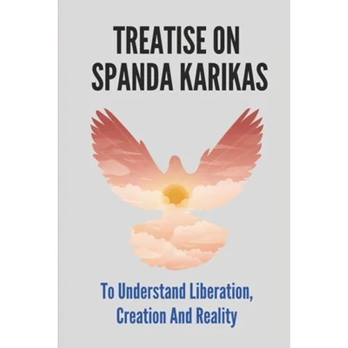 Treatise On Spanda Karikas: To Understand Liberation, Creation And Reality: The Nature Of Matter