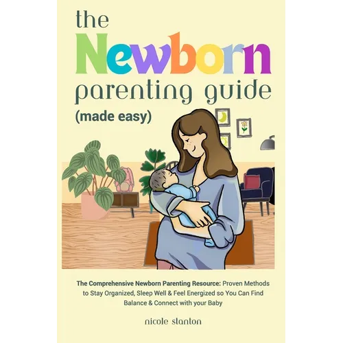 Newborn Parenting Guide (Made Easy): Comprehensive Parenting Resource: Proven Methods to Stay Organized, Sleep Well & Feel Energized so You Can Find B
