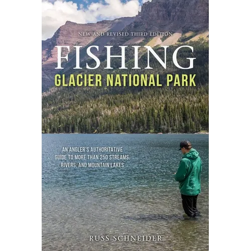 Fishing Glacier National Park: An Angler's Authoritative Guide to More Than 250 Streams, Rivers, and Mountain Lakes