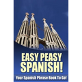 Easy Peasy Spanish! Your Spanish Phrase Book To Go!