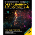 Deep Learning und KI-Superheld: Beherrsche TensorFlow, Keras und PyTorch: Fortgeschrittenes maschinelles Lernen und KI, neuronale Netzwerke und reale