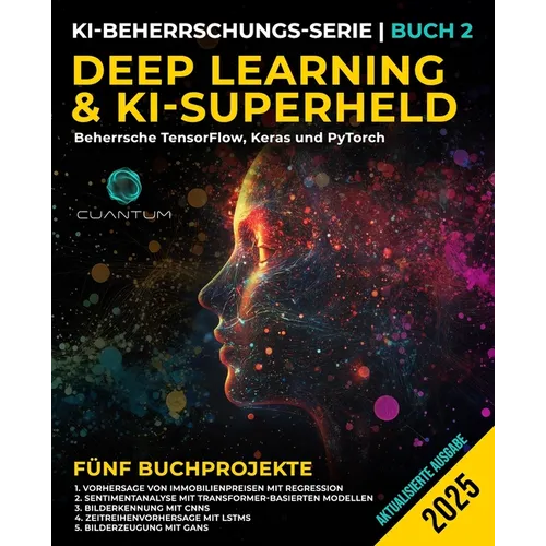 Deep Learning und KI-Superheld: Beherrsche TensorFlow, Keras und PyTorch: Fortgeschrittenes maschinelles Lernen und KI, neuronale Netzwerke und reale