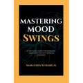 Mastering Mood Swings: A Practical Guide For Managing Your Emotions With Bipolar Disorder