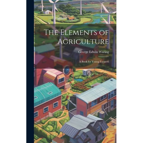 The Elements of Agriculture: A Book for Young Farmers