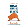 Real Men do Downward Dog: Yoga for Men - Learning to bend so you don't break -