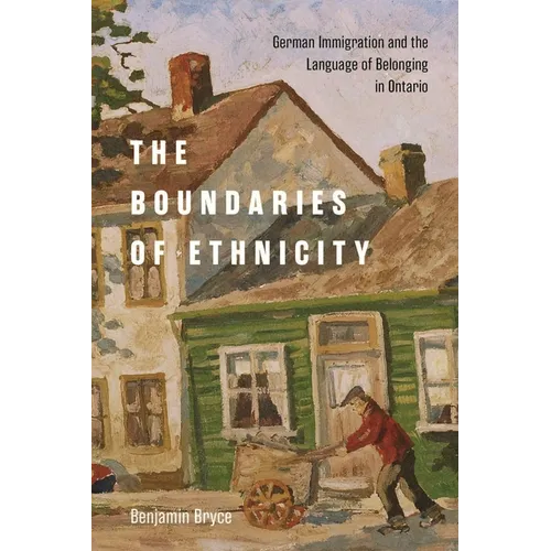 The Boundaries of Ethnicity: German Immigration and the Language of Belonging in Ontario