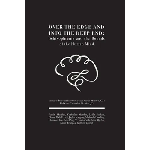 Over the Edge and Into the Deep End: Schizophrenia and the Bounds of the Human Mind: Includes Personal Interviews with Austin Mardon, CM PhD and Cathe