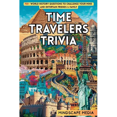 Time Travelers Trivia: 700+ World History Questions to Challenge Your Mind and Entertain Friends & Family