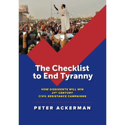 The Checklist to End Tyranny: How Dissidents Will Win 21st Century Civil Resistance Campaigns