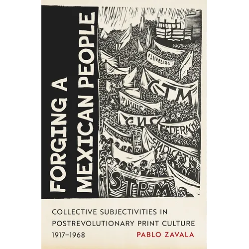 Forging a Mexican People: Collective Subjectivities in Postrevolutionary Print Culture, 1917-1968