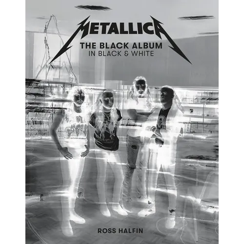 Metallica: The Black Album in Black & White: Photographs by Ross Halfin