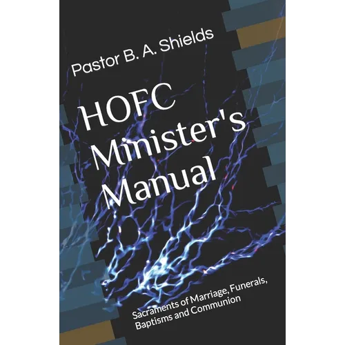 The HOFC Minister's Manual: Sacraments of Marriage, Funerals, Baptisms and Communion