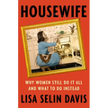 Housewife: Why Women Still Do It All and What to Do Instead