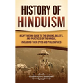 History of Hinduism: A Captivating Guide to the Origins, Beliefs, and Practices of the Hindus, Including Their Epics and Philosophies