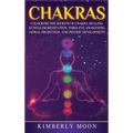 Chakras: Desvelando los Secretos de la Sanación de Chakras, Meditación Kundalini, Despertar del Tercer Ojo, Proyección Astral, y del Desarrollo Psíqui