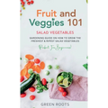 Fruit and Veggies 101 - Salad Vegetables: Gardening Guide On How To Grow The Freshest & Ripest Salad Vegetables (Perfect For Beginners)