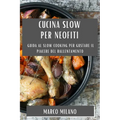 Cucina Slow per Neofiti: Guida al Slow Cooking per Gustare il Piacere del Rallentamento