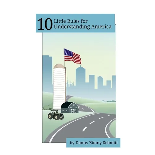 10 Little Rules for Understanding America: How the places we live shape what we believe -- and how we vote