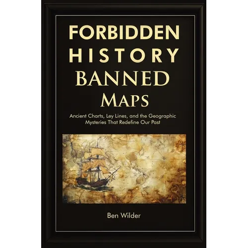 Forbidden History Banned Maps: Ancient Charts, Ley Lines, and the Geographic Mysteries That Redefine Our Past - A Captivating Visual History Gift and