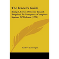 The Fencer's Guide: Being A Series Of Every Branch Required To Compose A Complete System Of Defense (1771)