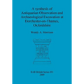 A synthesis of Antiquarian Observation and Archaeological Excavation at Dorchester-on-Thames, Oxfordshire