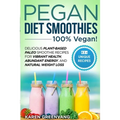 Pegan Diet Smoothies - 100% VEGAN!: Delicious Plant-Based Paleo Smoothie Recipes for Vibrant Health, Abundant Energy, and Natural Weight Loss