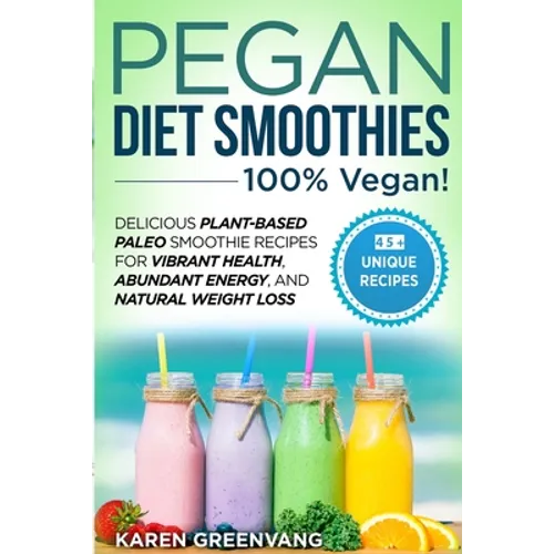 Pegan Diet Smoothies - 100% VEGAN!: Delicious Plant-Based Paleo Smoothie Recipes for Vibrant Health, Abundant Energy, and Natural Weight Loss