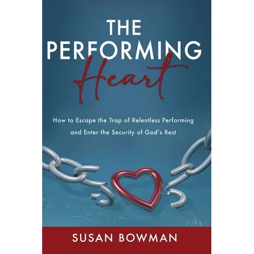 The Performing Heart: How to escape the trap of relentless performing and enter the security of God's rest