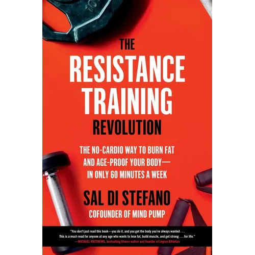 The Resistance Training Revolution: The No-Cardio Way to Burn Fat and Age-Proof Your Body--In Only 60 Minutes a Week
